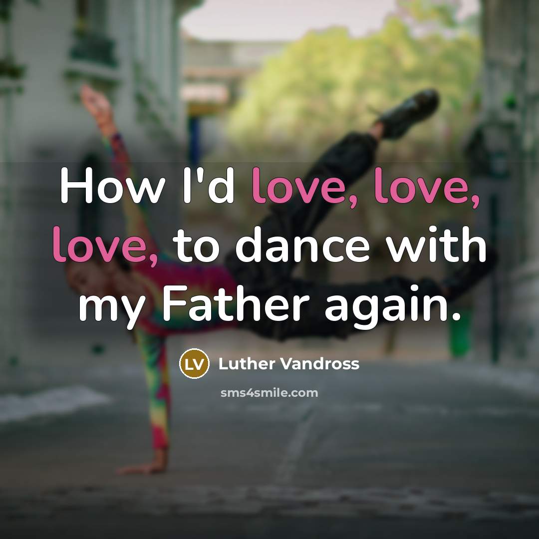 “How I'd love, love, love, to dance with my Father…” quote by Luther Vandross