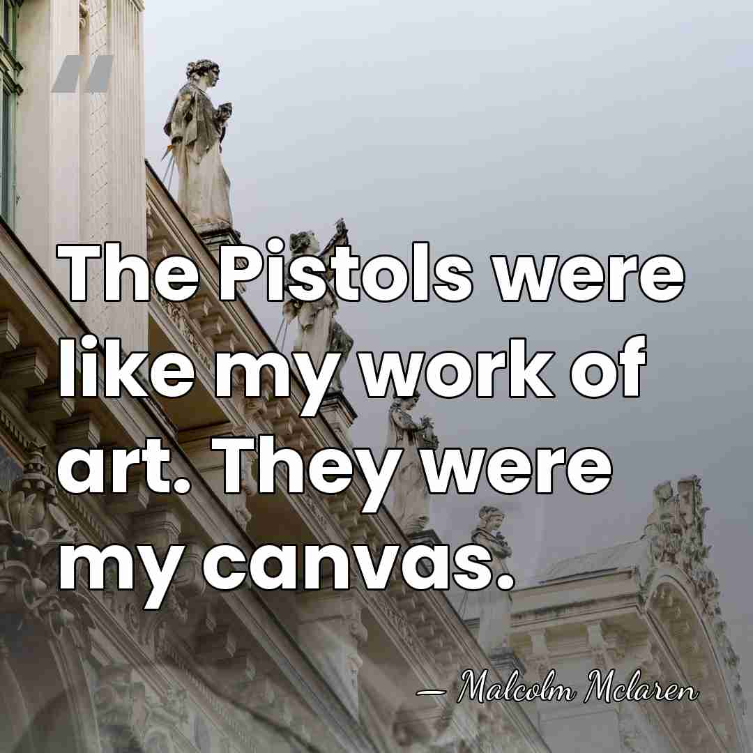 The Pistols were like my work of art. They were my canvas. - Malcolm Mclaren