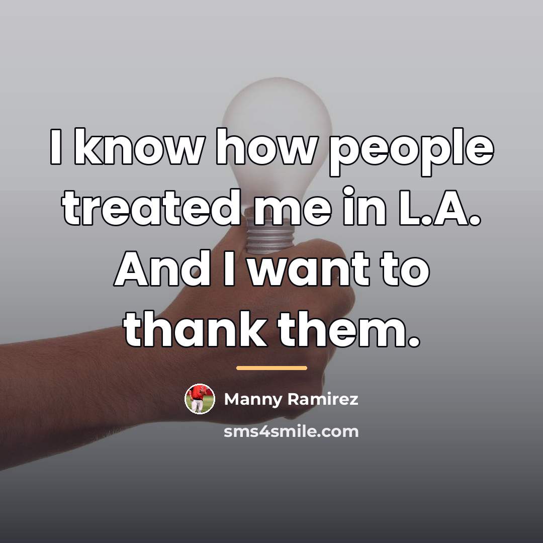 “I know how people treated me in L.A. And I…” quote by Manny Ramirez