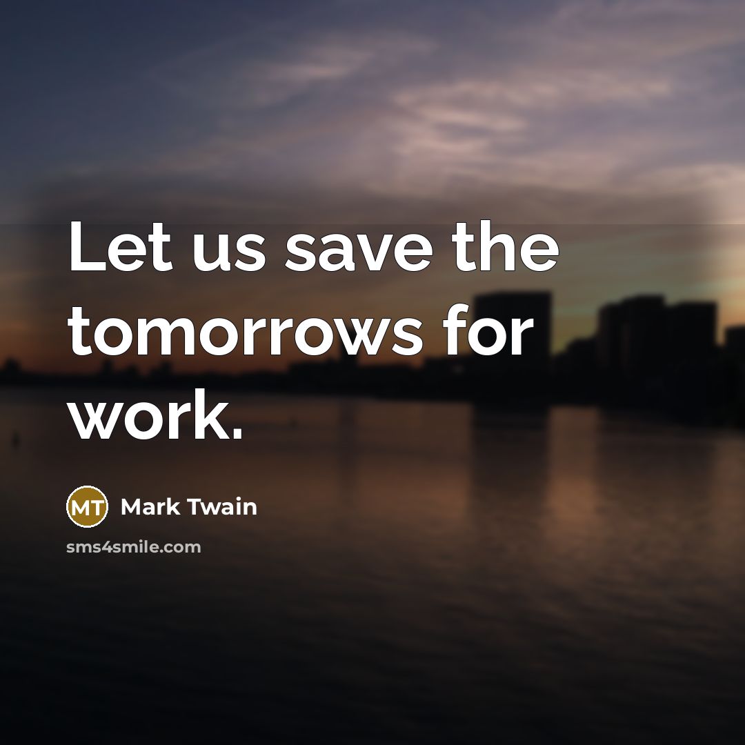 “Let us save the tomorrows for work.” quote by Mark Twain