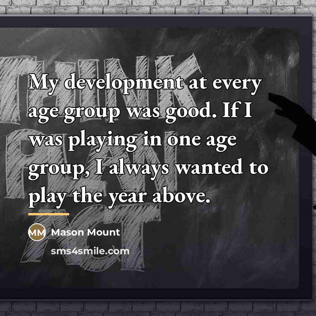 “My development at every age group was good. If I…” quote by Mason Mount