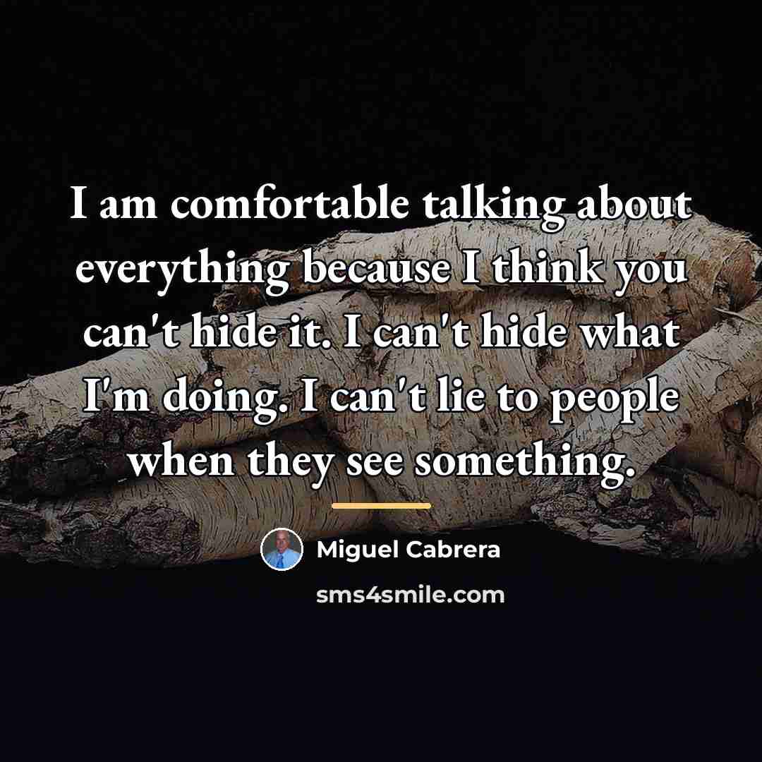 “I am comfortable talking about everything because I think you…” quote by Miguel Cabrera