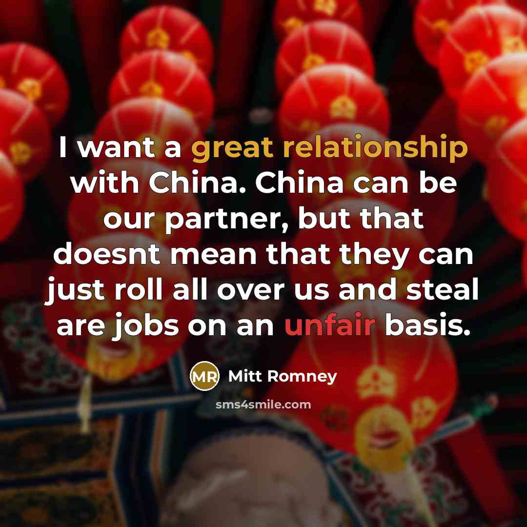 “I want a great relationship with China. China can be our partner, but that doesnt mean that they can just roll all over us and steal are jobs on an unfair basis.” quote by Mitt Romney