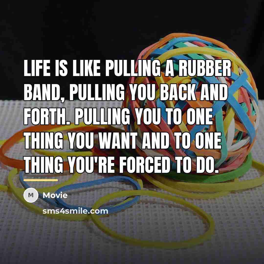 “Life is like pulling a rubber band, pulling you back…” quote by Movie