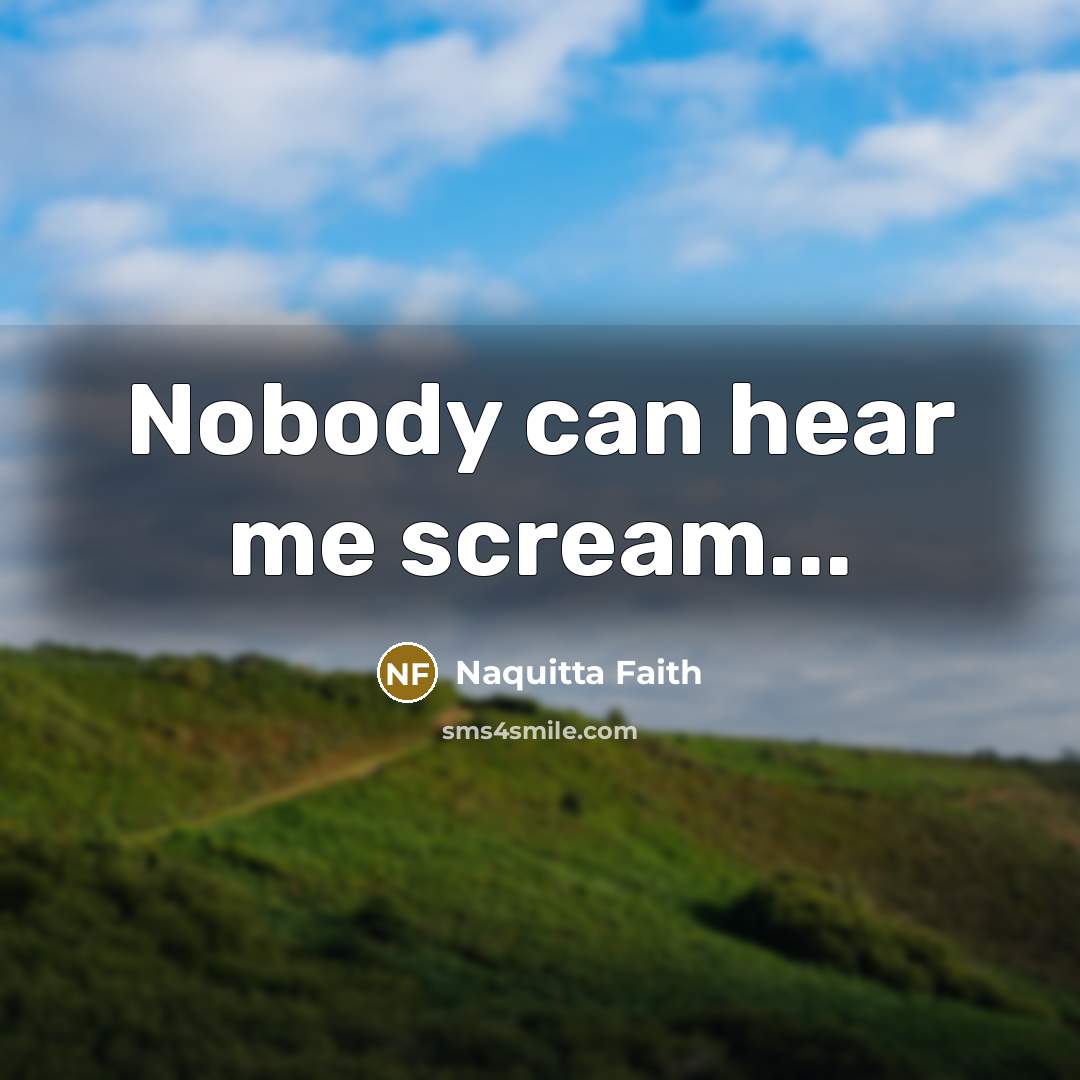 “Nobody can hear me scream...…” quote by Naquitta Faith
