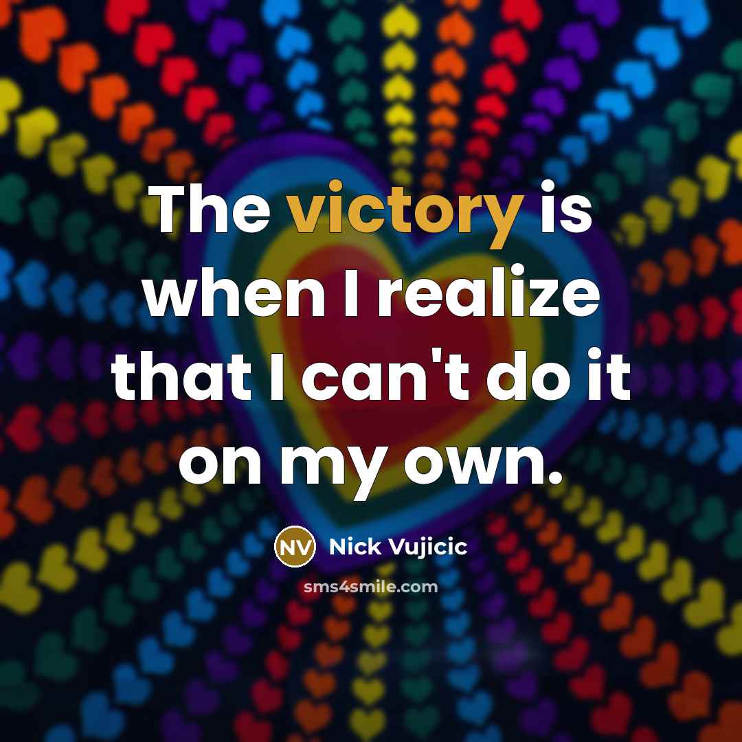 “The victory is when I realize that I can't do…” quote by Nick Vujicic