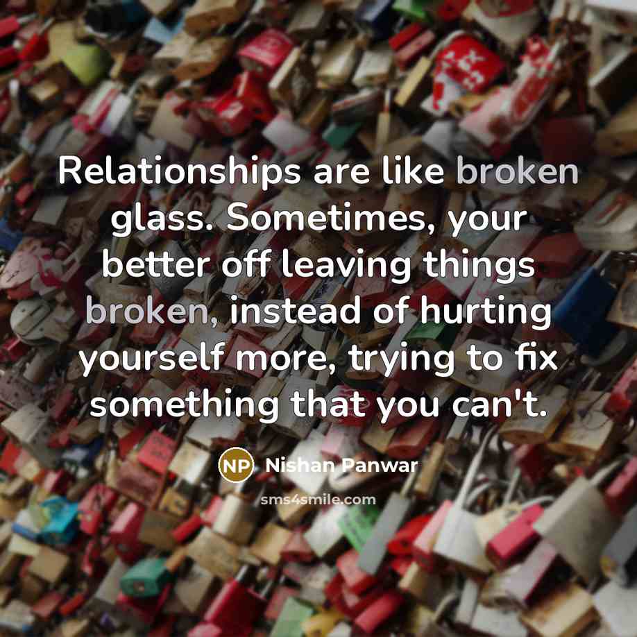 “Relationships are like broken glass. Sometimes, your better off leaving…” quote by Nishan Panwar