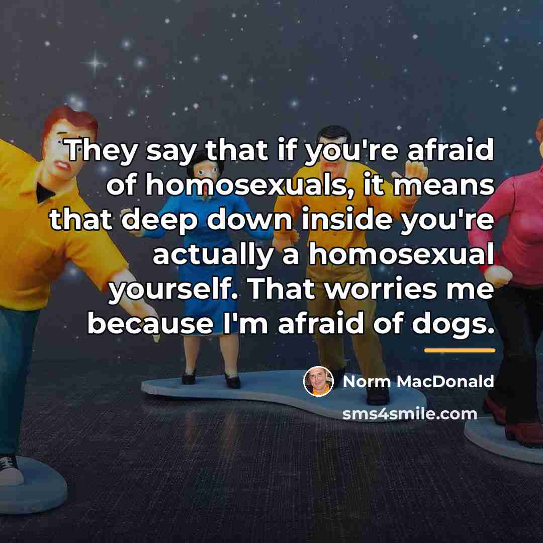 “They say that if you're afraid of homosexuals, it means…” quote by Norm MacDonald