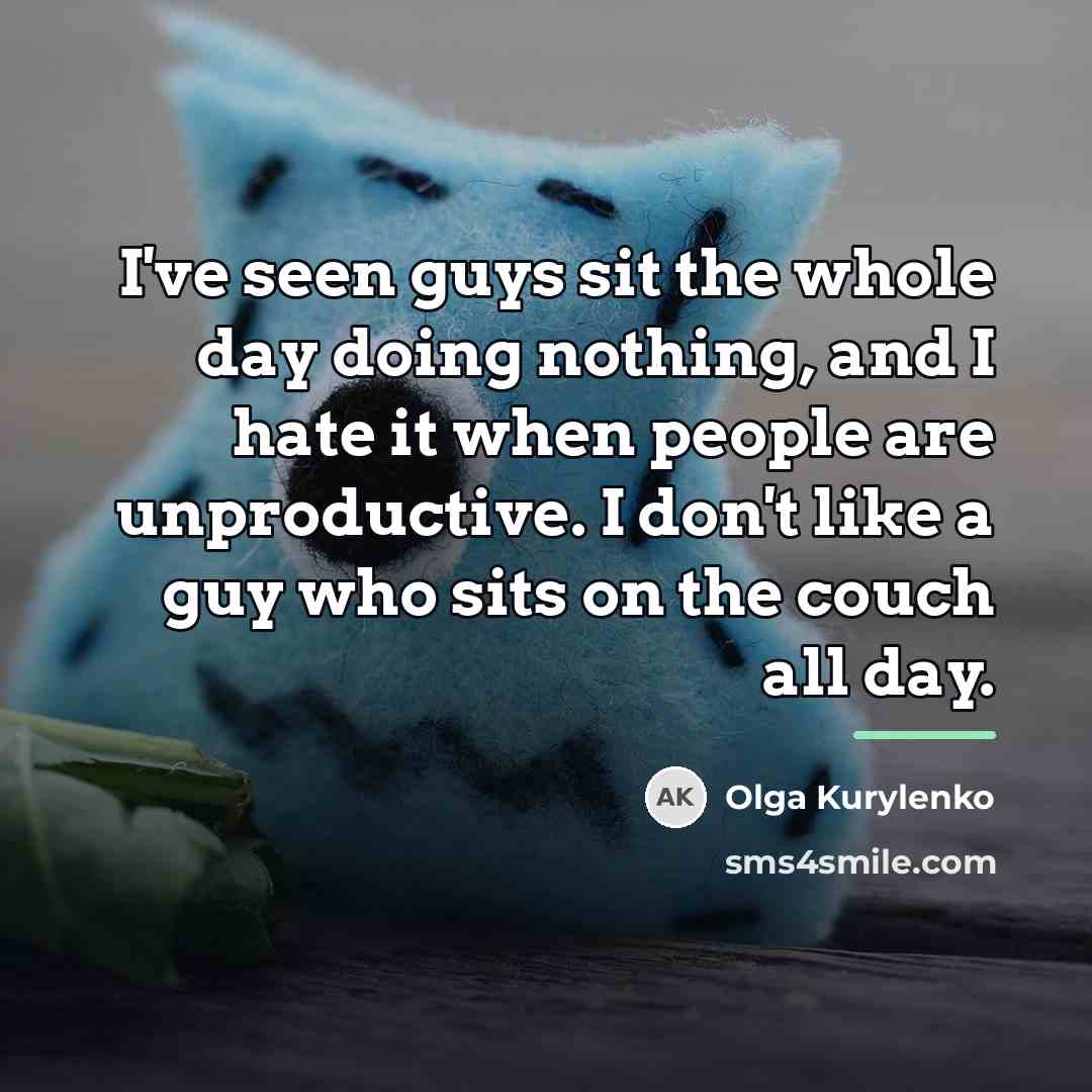 “I've seen guys sit the whole day doing nothing, and…” quote by Olga Kurylenko