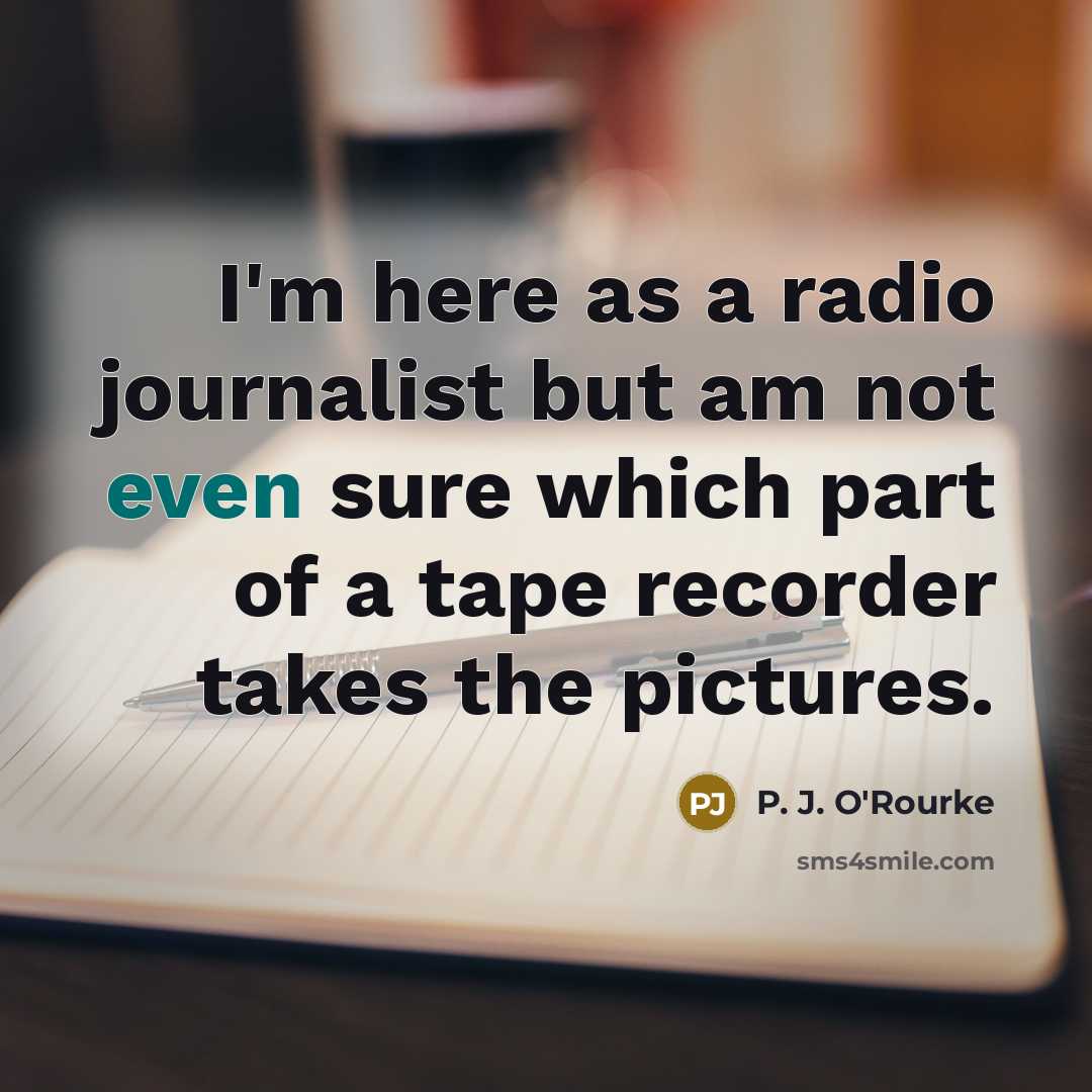 “I'm here as a radio journalist but am not even…” quote by P. J. O'Rourke