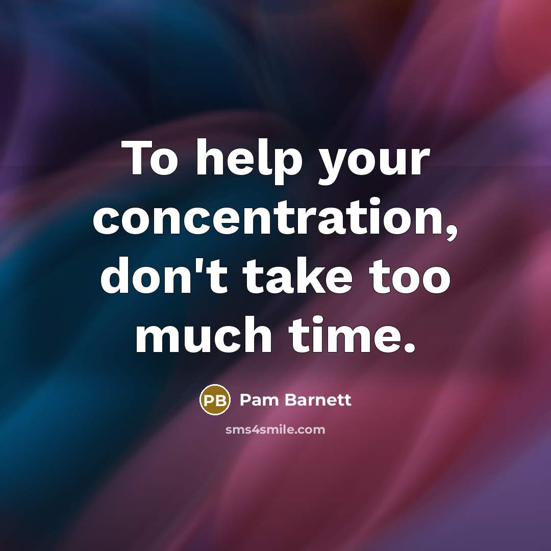 “To help your concentration, don't take too much time.” quote by Pam Barnett