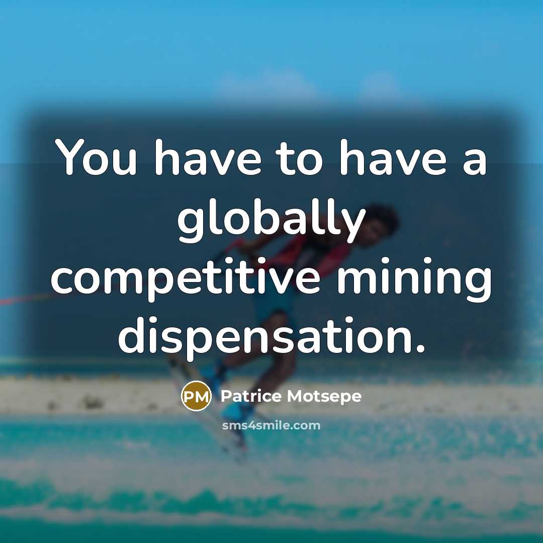 “You have to have a globally competitive mining dispensation.…” quote by Patrice Motsepe