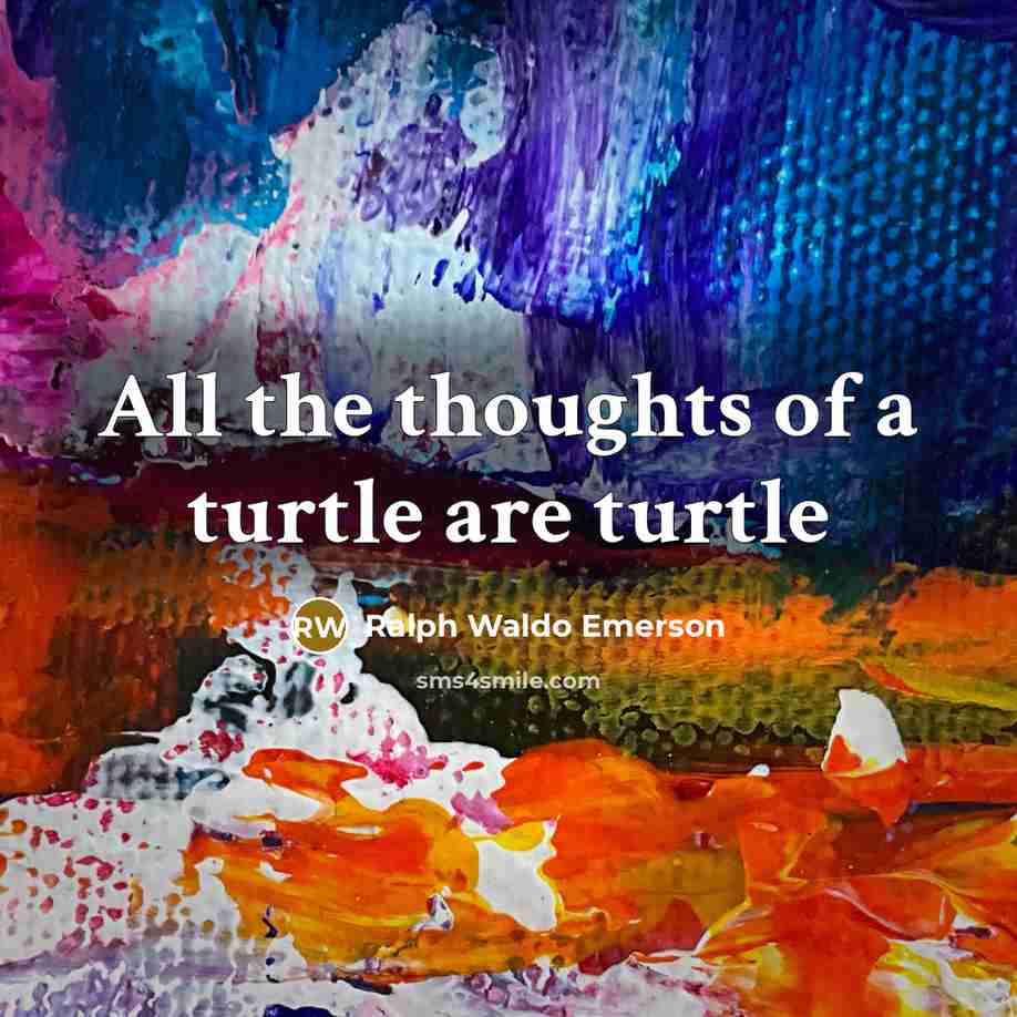 “All the thoughts of a turtle are turtle” quote by Ralph Waldo Emerson