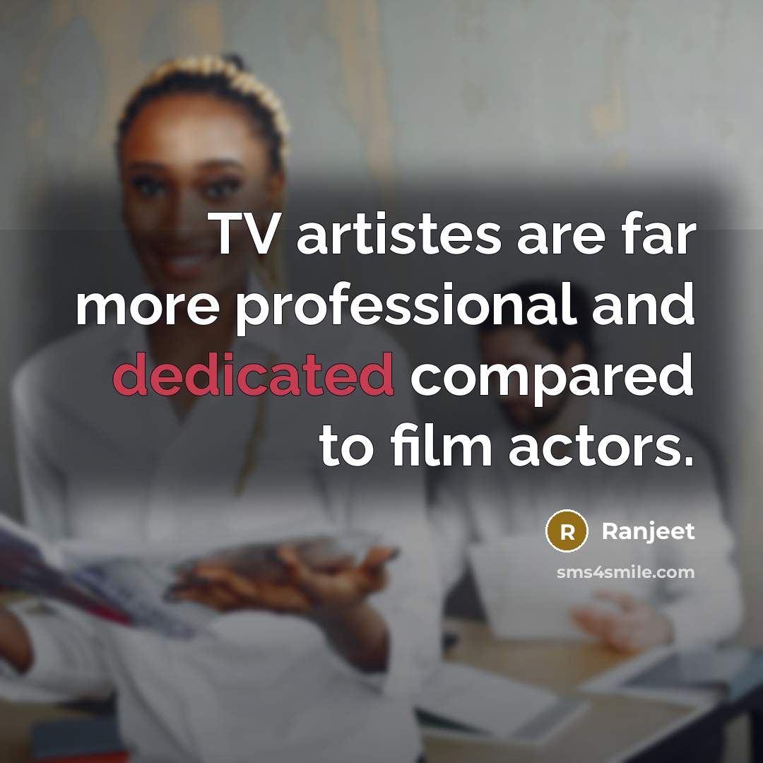 “TV artistes are far more professional and dedicated compared to film actors.” quote by Ranjeet