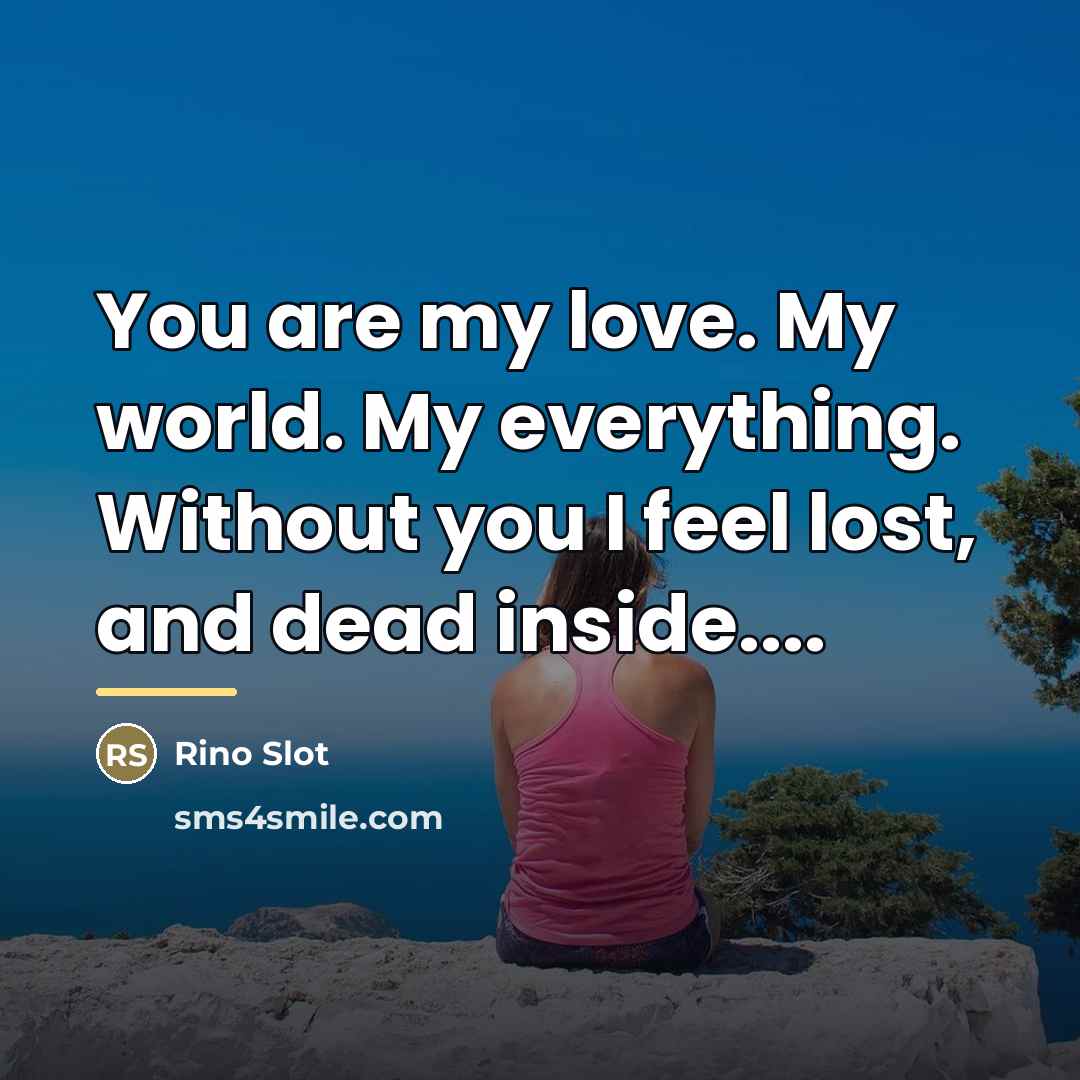 “You are my love. My world. My everything. Without you…” quote by Rino Slot
