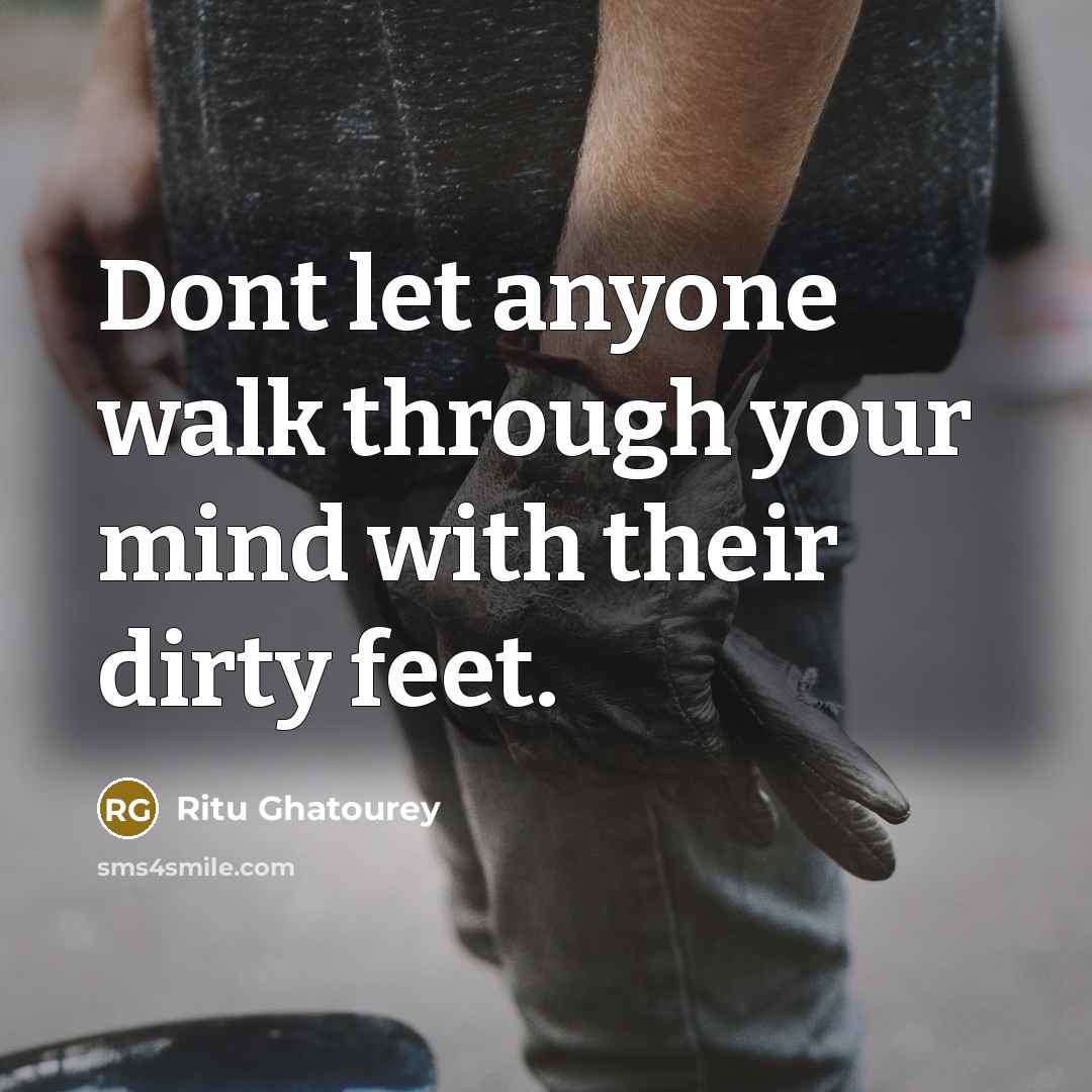 “Dont let anyone walk through your mind with their dirty feet.” quote by Ritu Ghatourey