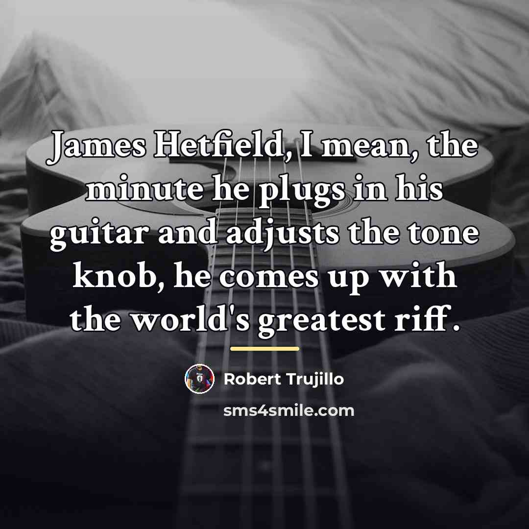 “James Hetfield, I mean, the minute he plugs in his…” quote by Robert Trujillo
