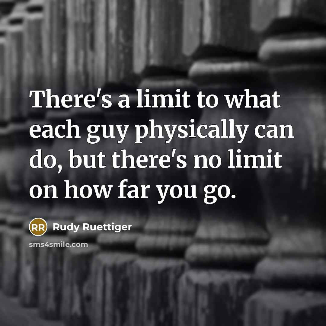“There's a limit to what each guy physically can do,…” quote by Rudy Ruettiger