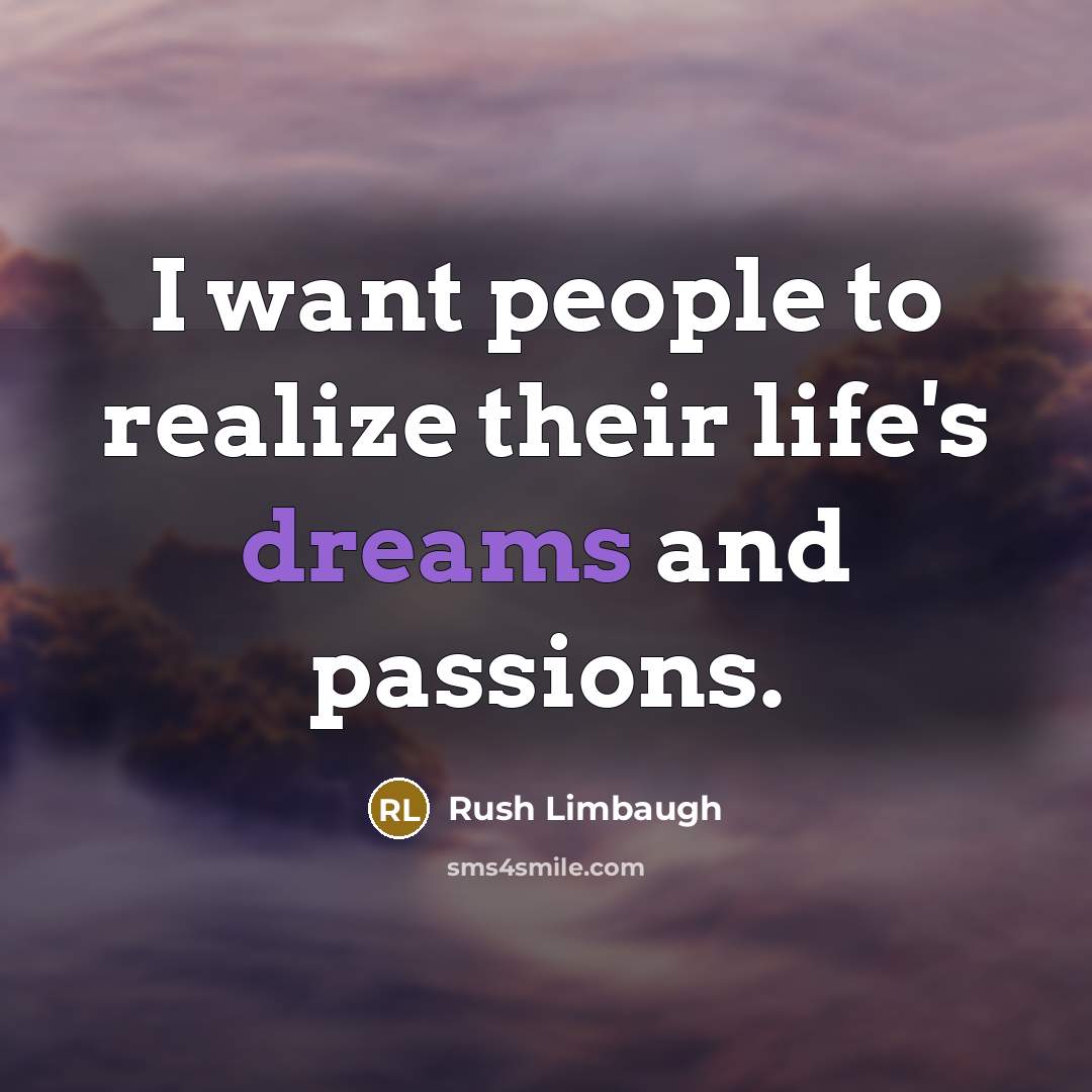 “I want people to realize their life's dreams and passions.…” quote by Rush Limbaugh