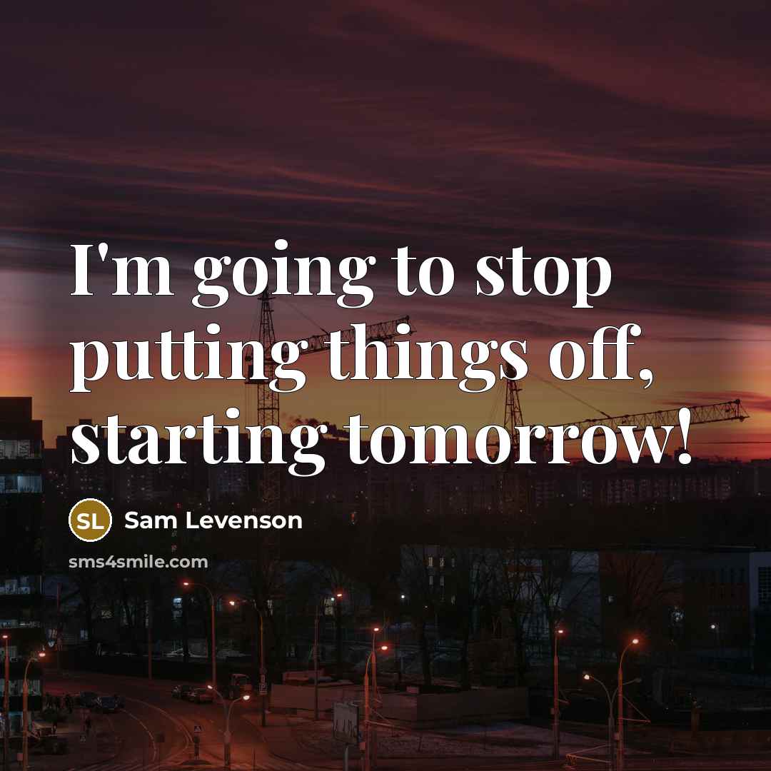 “I'm going to stop putting things off, starting tomorrow!…” quote by Sam Levenson