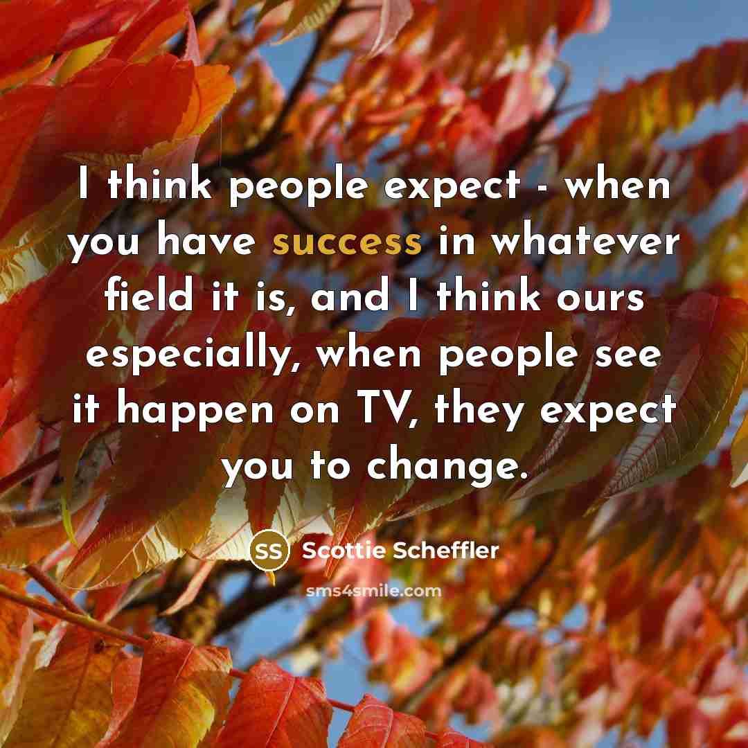 “I think people expect - when you have success in…” quote by Scottie Scheffler