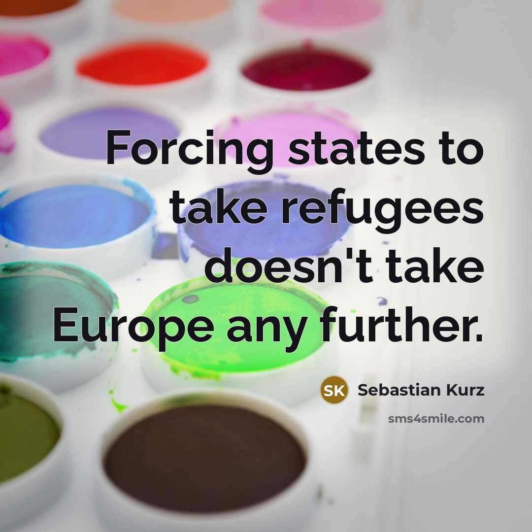 “Forcing states to take refugees doesn't take Europe any further.…” quote by Sebastian Kurz