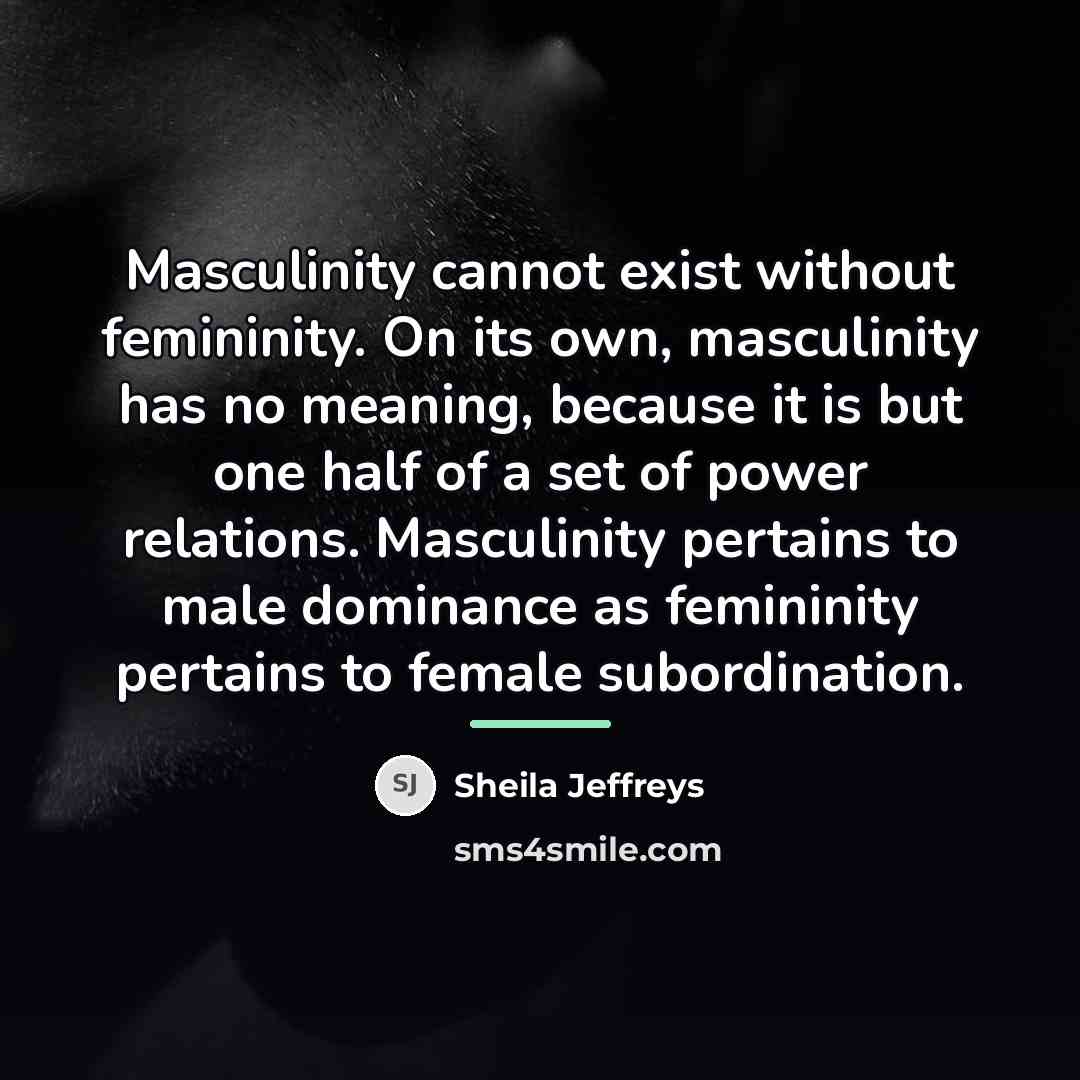 “Masculinity cannot exist without femininity. On its own, masculinity has…” quote by Sheila Jeffreys