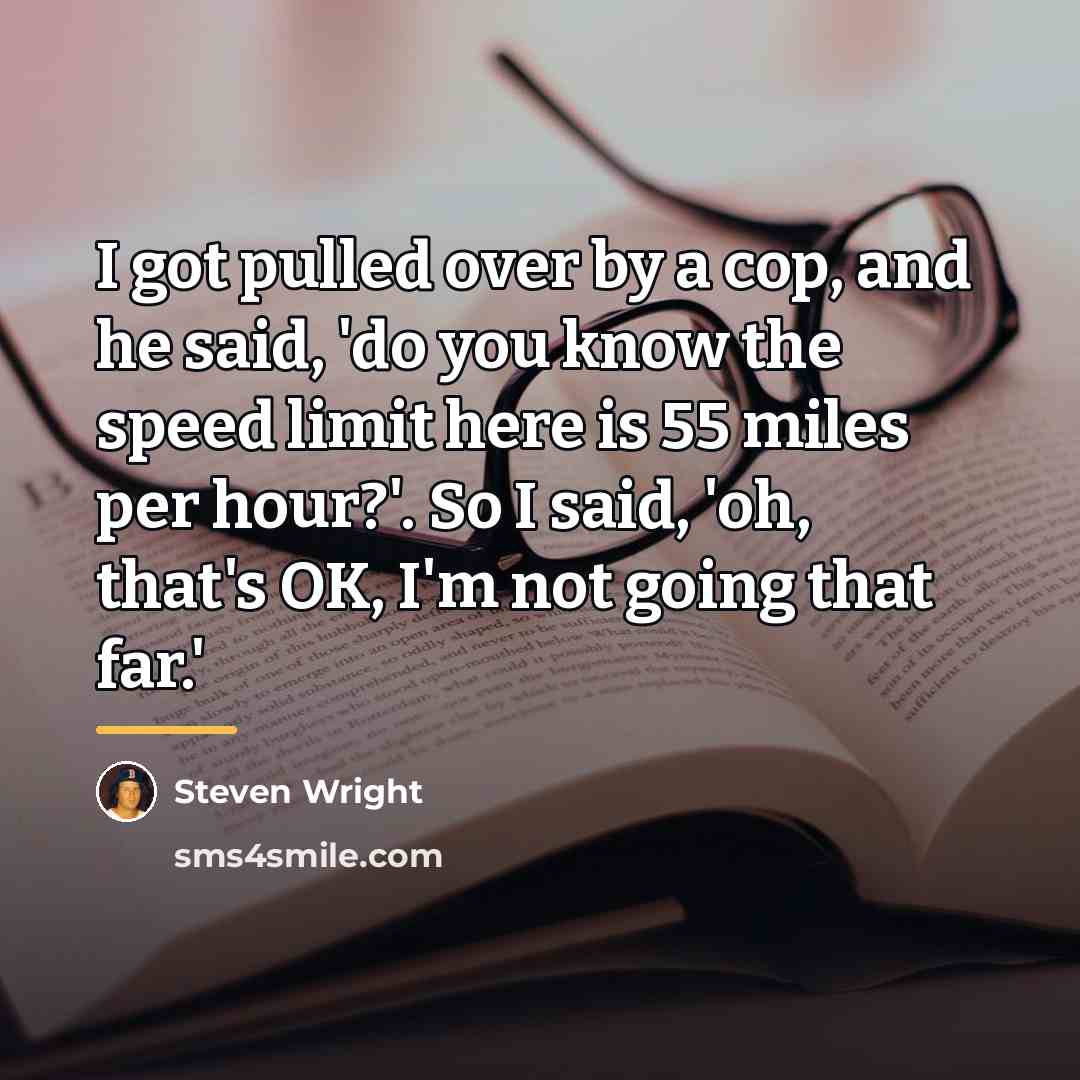 “I got pulled over by a cop, and he said,…” quote by Steven Wright