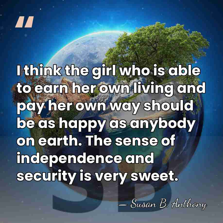 I think the girl who is able to earn her own living&hellip; - Susan B. Anthony