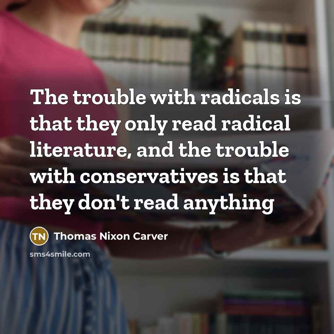 “The trouble with radicals is that they only read radical…” quote by Thomas Nixon Carver