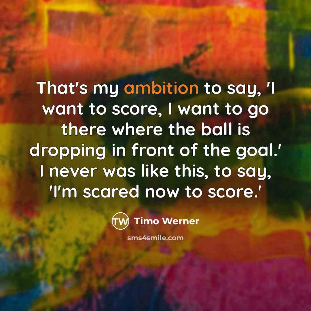 “That's my ambition to say, 'I want to score, I…” quote by Timo Werner