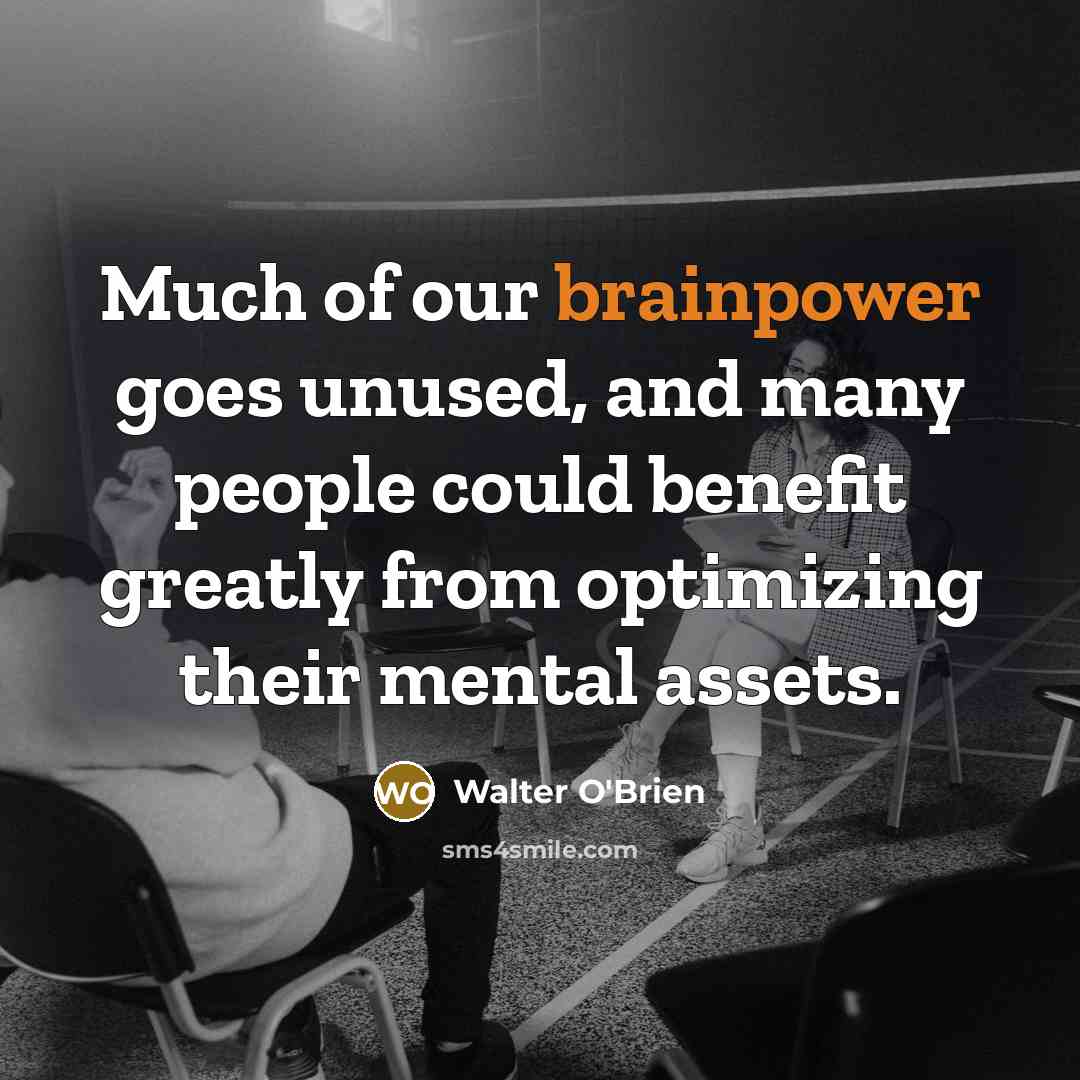 “Much of our brainpower goes unused, and many people could benefit greatly from optimizing their mental assets.” quote by Walter O'Brien