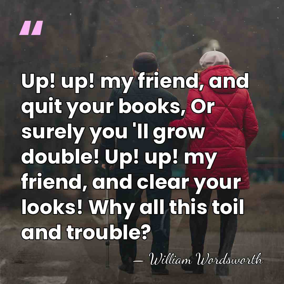 Up! up! my friend, and quit your books, Or surely you 'll&hellip; - William Wordsworth