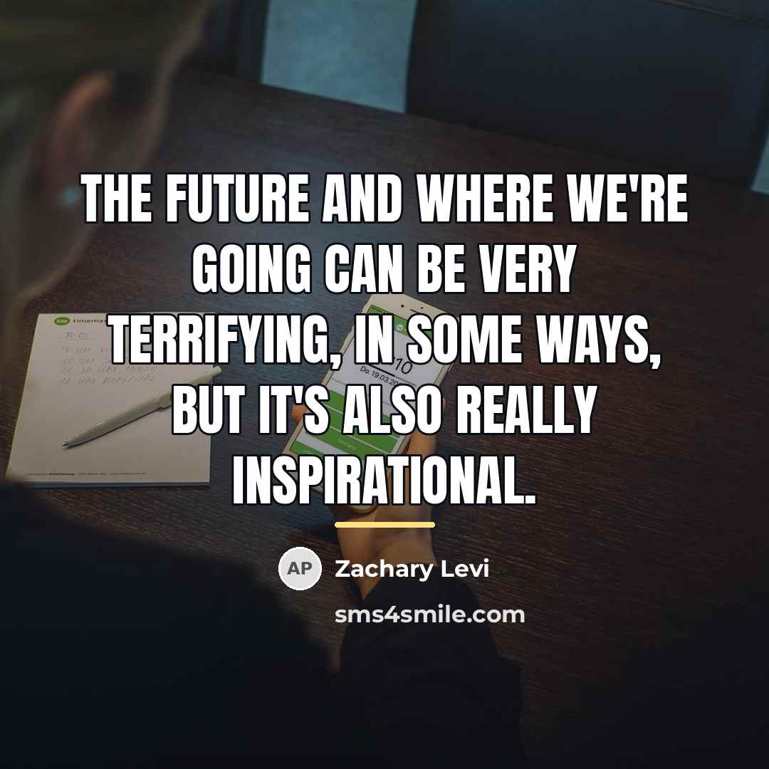 “The future and where we're going can be very terrifying,…” quote by Zachary Levi