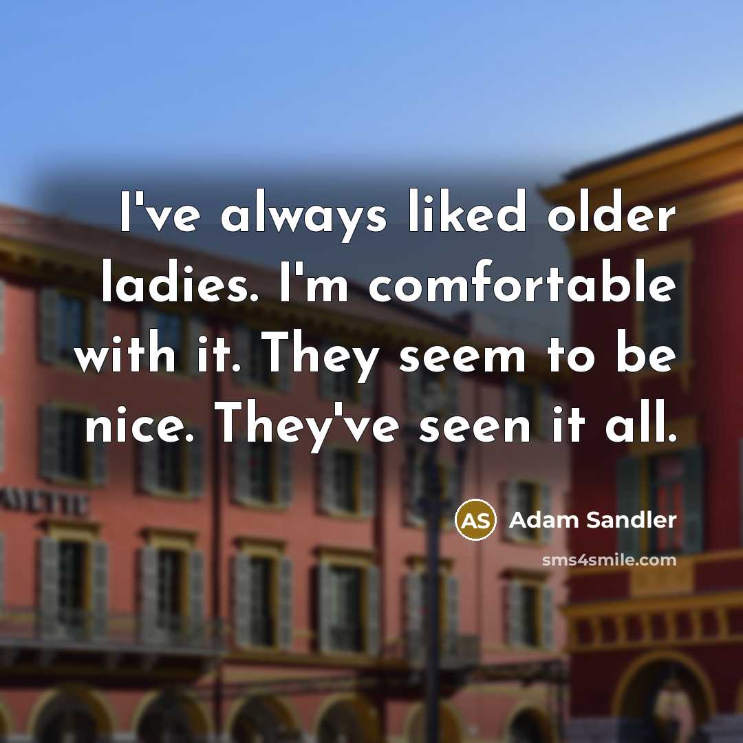 “I've always liked older ladies. I'm comfortable with it. They…” quote by Adam Sandler