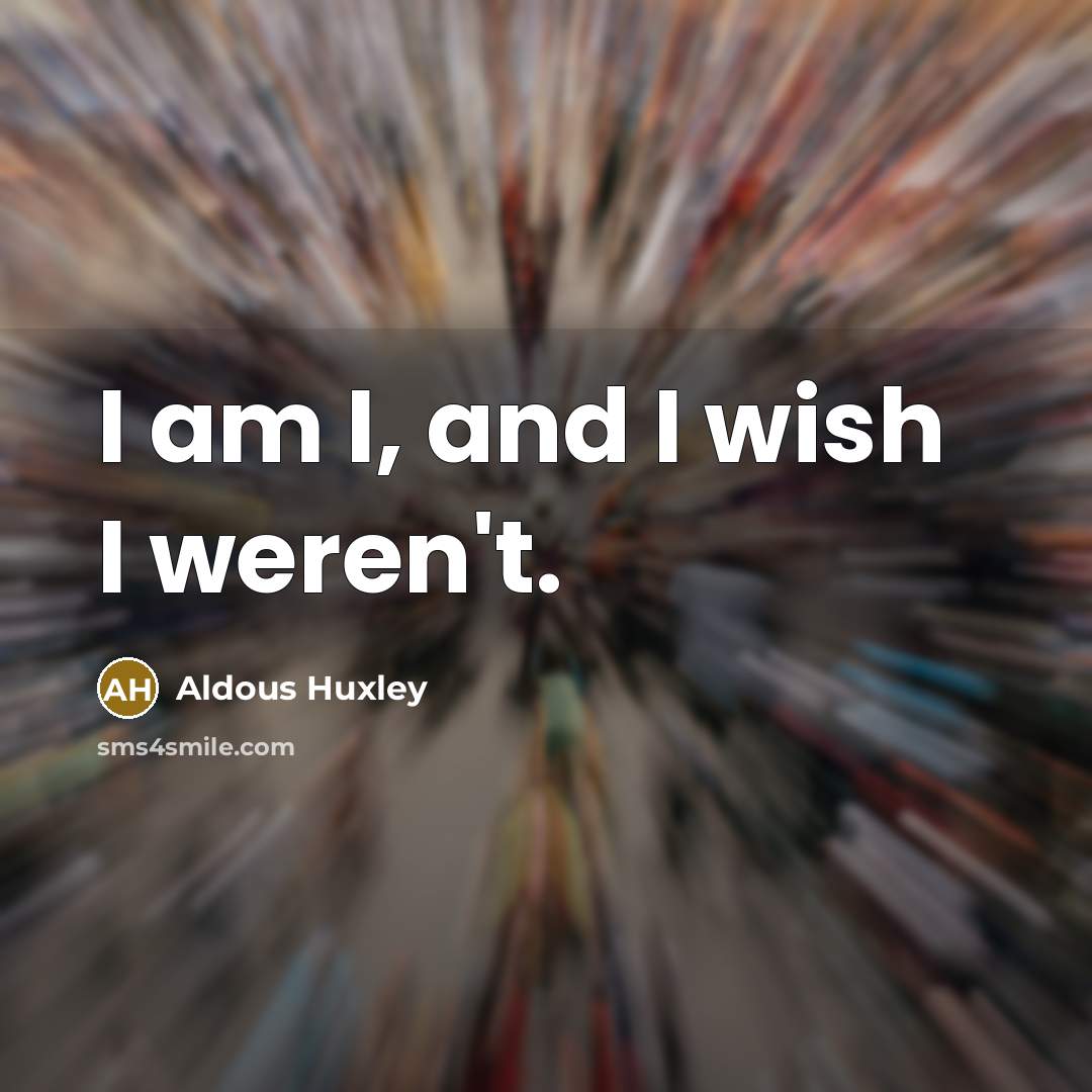 “I am I, and I wish I weren't.…” quote by Aldous Huxley