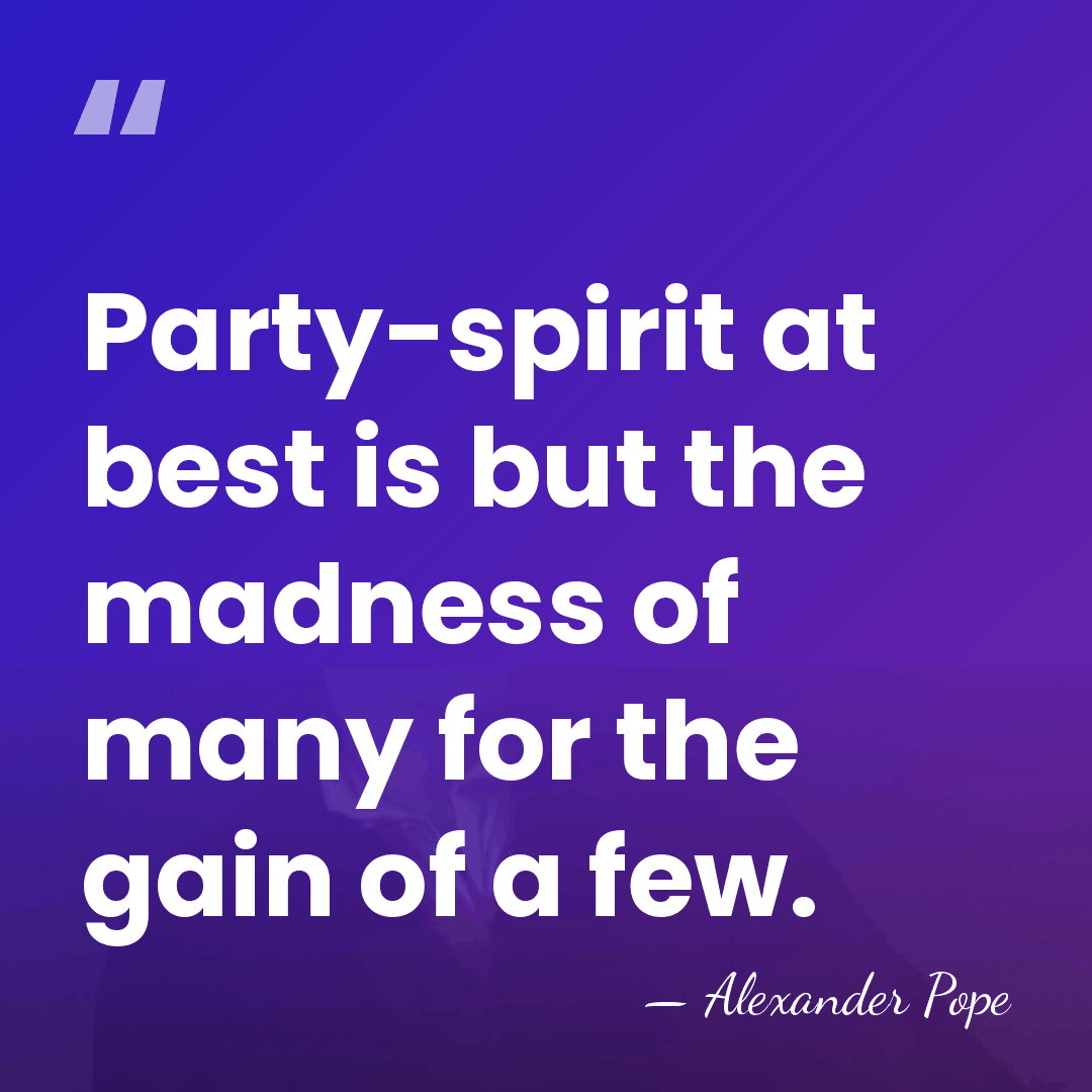Party-spirit at best is but the madness of many for the gain&hellip; - Alexander Pope