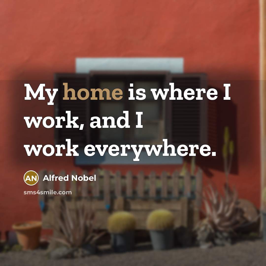 “My home is where I work, and I work everywhere.…” quote by Alfred Nobel