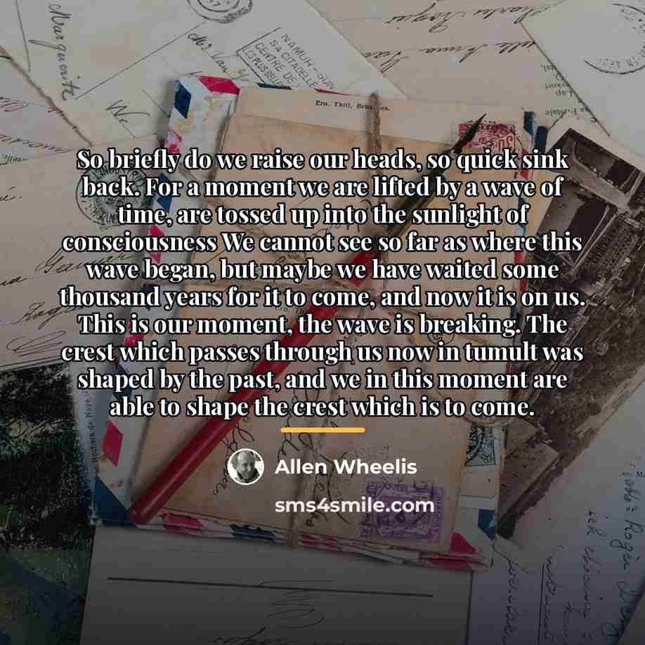 “So briefly do we raise our heads, so quick sink…” quote by Allen Wheelis