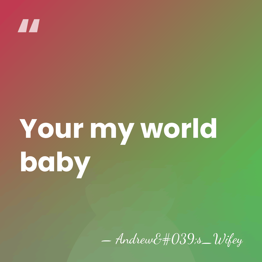 Your my world baby - Andrew's_Wifey