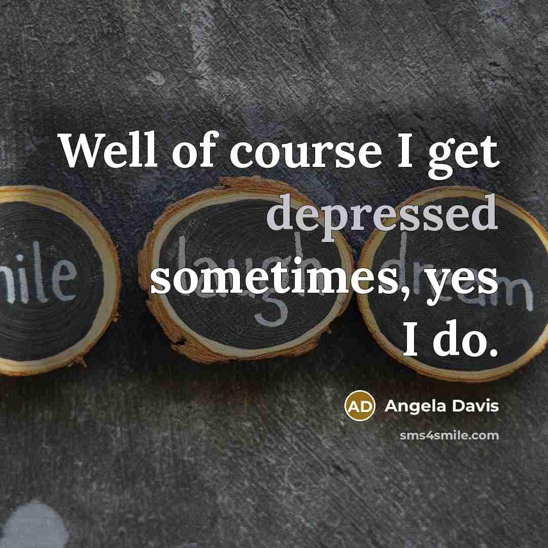 “Well of course I get depressed sometimes, yes I do.” quote by Angela Davis