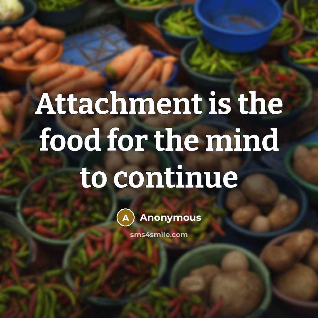 “Attachment is the food for the mind to continue…” quote by Anonymous