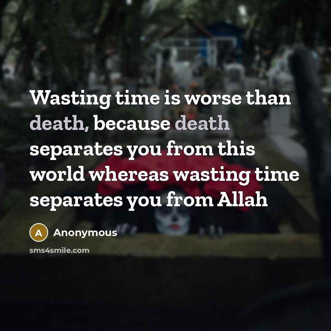 “Wasting time is worse than death, because death separates you…” quote by Anonymous