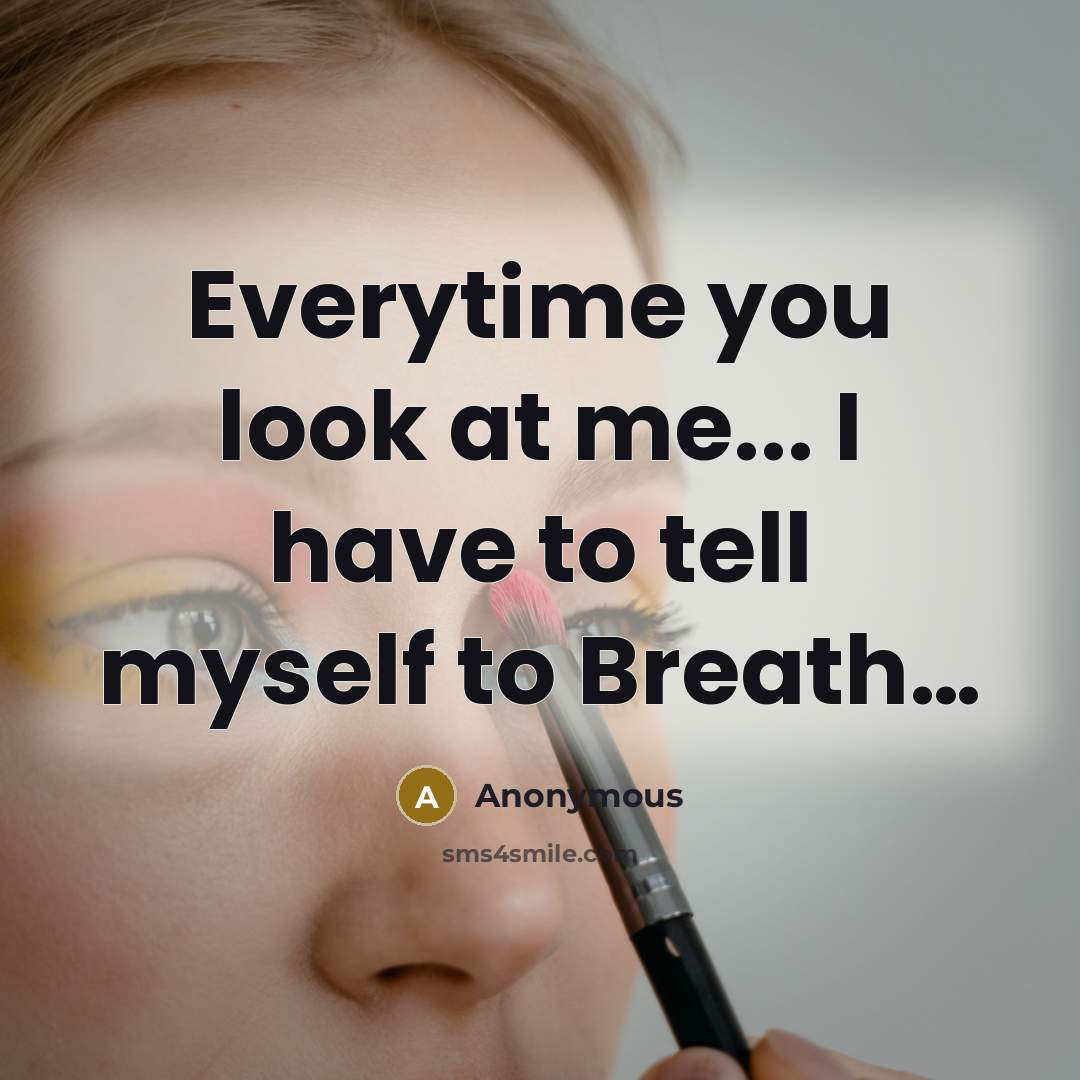 “Everytime you look at me... I have to tell myself…” quote by Anonymous