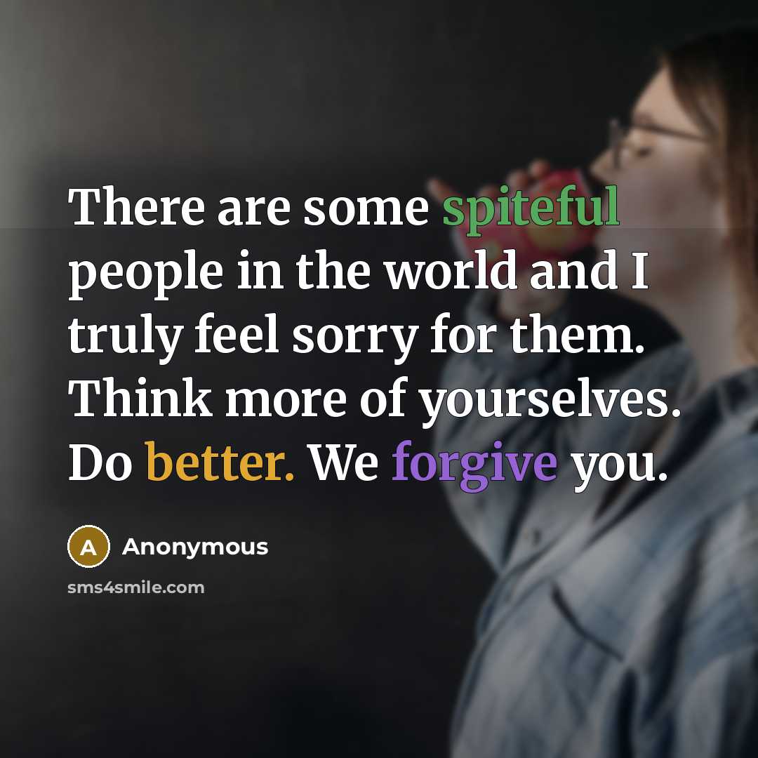 “There are some spiteful people in the world and I truly feel sorry for them. Think more of yourselves. Do better. We forgive you.” quote by Anonymous