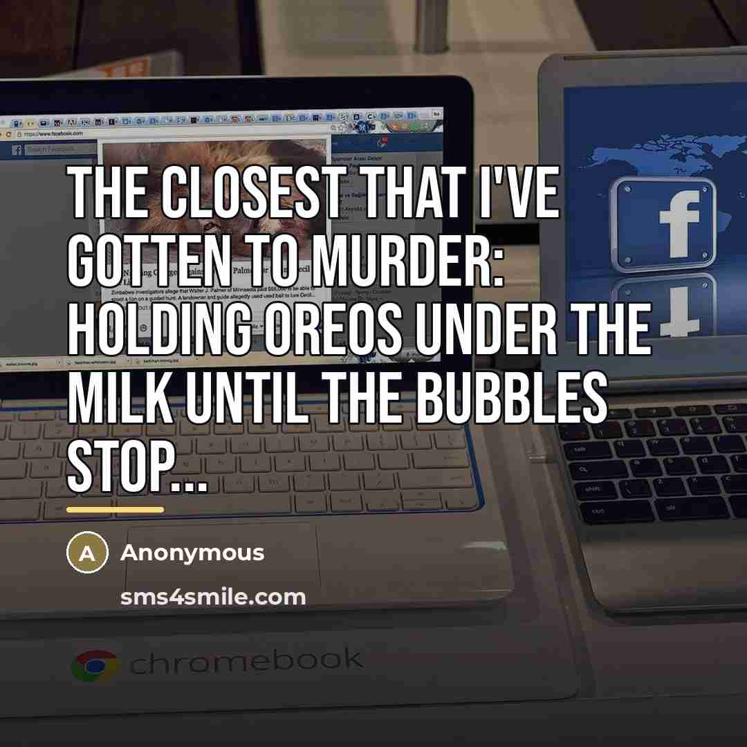“The closest that I've gotten to murder: Holding Oreos under…” quote by Anonymous