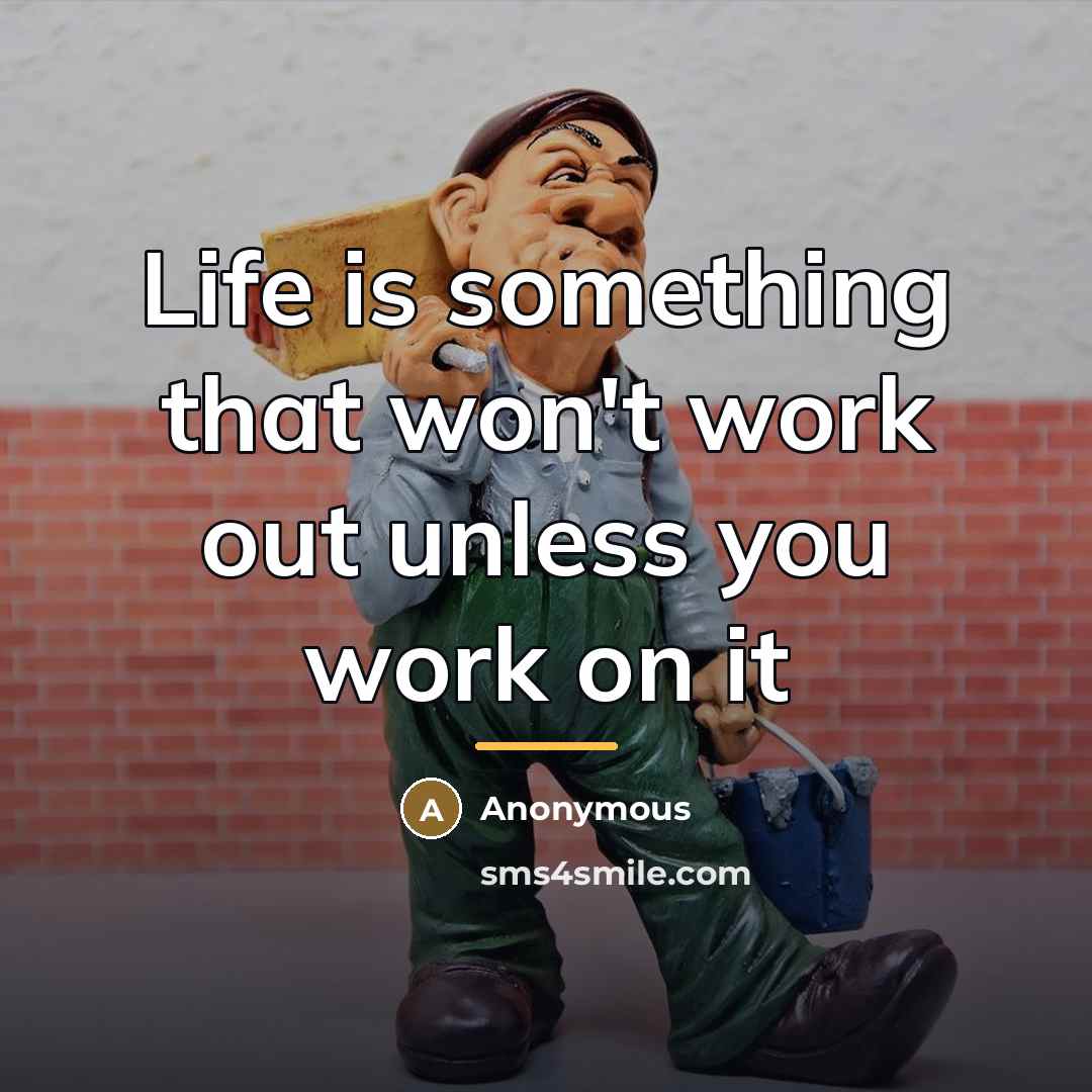 “Life is something that won't work out unless you work…” quote by Anonymous
