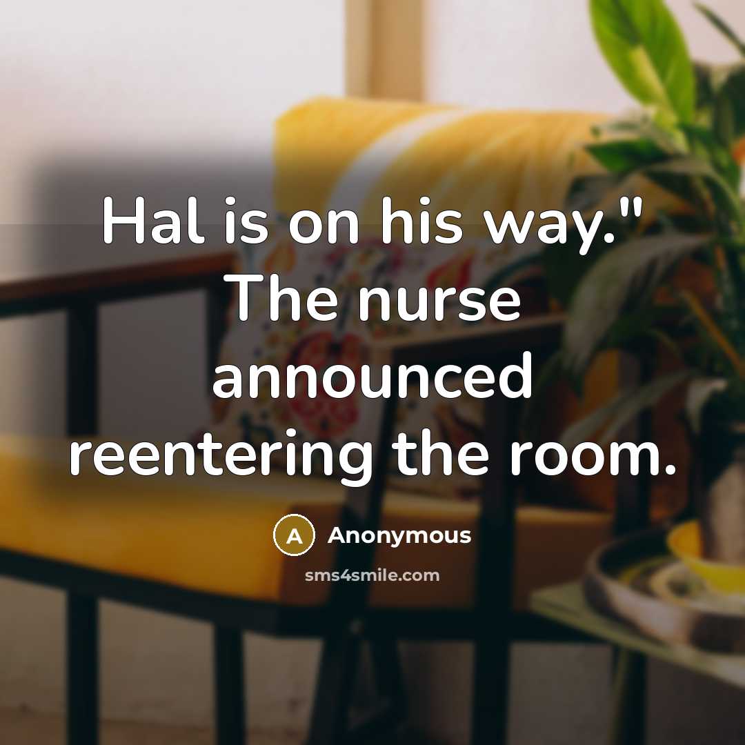 “Hal is on his way." The nurse announced reentering the…” quote by Anonymous