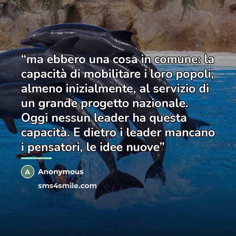 “ma ebbero una cosa in comune: la capacità di mobilitare i loro popoli, almeno inizialmente, al servizio di un grande progetto nazionale. Oggi nessun leader ha questa capacità. E dietro i leader mancano i pensatori, le idee nuove” quote by Anonymous
