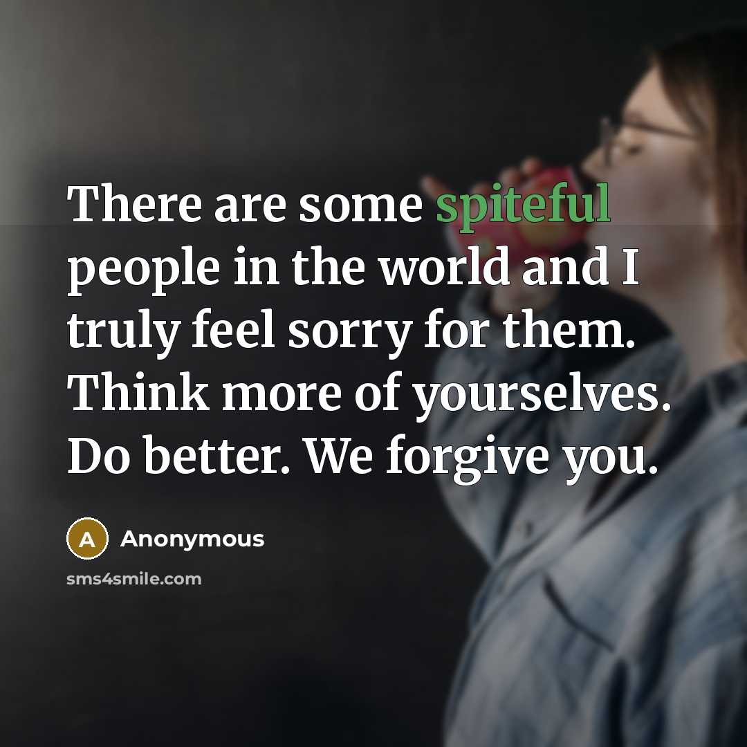 “There are some spiteful people in the world and I truly feel sorry for them. Think more of yourselves. Do better. We forgive you.” quote by Anonymous